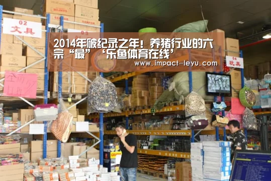 2014年破纪录之年！养猪行业的六宗“最”‘乐鱼体育在线’